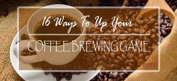 16 Surefire Ways To Improve Coffee Brewing At Home